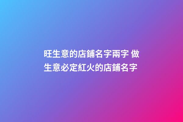 旺生意的店鋪名字兩字 做生意必定紅火的店鋪名字